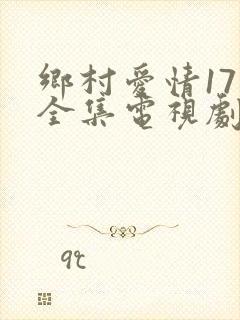 乡村爱情17部全集电视剧免费观看