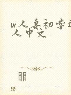 w人妻初尝遇黑人中文