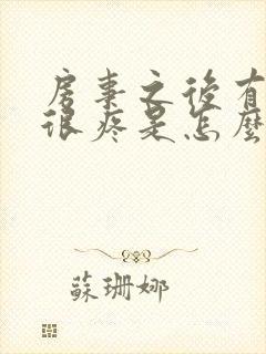 房事之后有阴道很疼是怎么回事