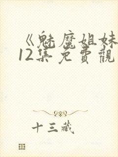 《魅魔姐妹》第12集免费观看全集