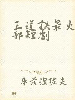 王道铁最火的十部短剧封面