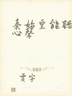 秦始皇能听到我心声