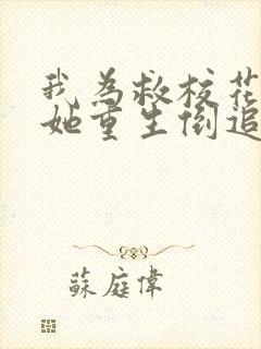 我为救校花而死她重生倒追我