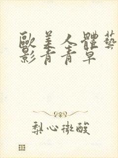 欧美人体艺术摄影青青草