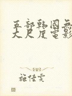 五部韩国无删减大尺度电影