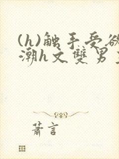 (h)触手受欲潮h文双男主