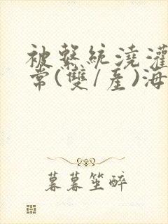 被系统浇灌的日常(双/产)海棠