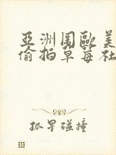 亚洲图欧美综合偷拍草莓社区