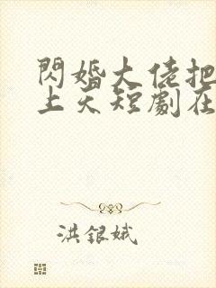 闪婚大佬把我宠上天短剧在线观看