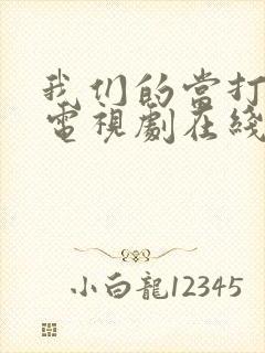 我们的当打之年电视剧在线观看全集免费观看