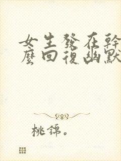 女生发在干嘛怎么回复幽默