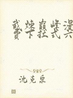 武炼巅峰漫画免费下拉式六漫画