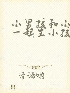 小男孩和小女孩一起生小孩