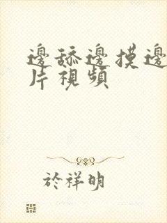 边舔边摸边爱短片视频