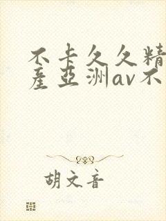 不卡久久精品国产亚洲av不卡