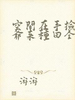 空间在手捡个王爷来种田全集