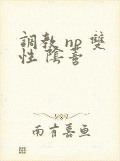 调教 np 双性 阴蒂