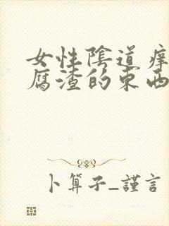 女性阴道痒又豆腐渣的东西