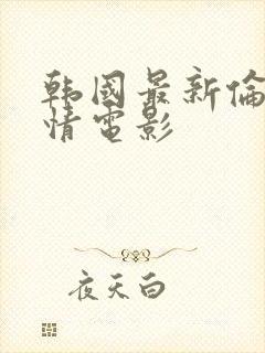 韩国最新伦理爱情电影