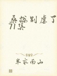 桑总别虐了短剧71集