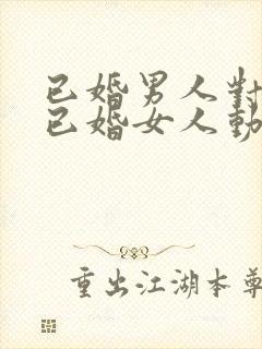 已婚男人对一个已婚女人动心的表现