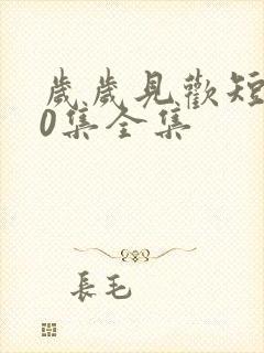 岁岁见欢短剧70集全集