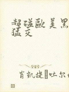 超碰欧美黑人性猛交