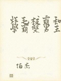 炸毛校霸和清冷学霸双男主