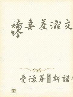 娇妻羞涩交换呻吟