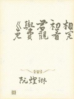 《与君初相识》免费观看完整版