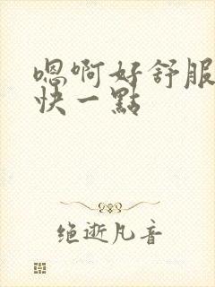 嗯啊好舒服好爽快一点