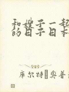 和嫂子一起同居的日子日本电影