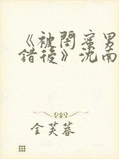 《被闺蜜男友认错后》沈南陆时砚封面