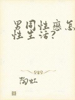 男同性恋怎么过性生活?