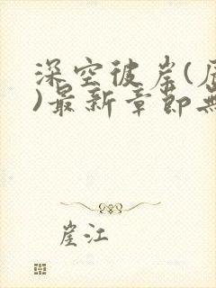 深空彼岸(辰东)最新章节无弹窗