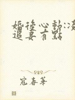 婚后心动:凌总追妻有点