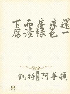 下面瘙痒还有豆腐渣绿色一样的分泌物