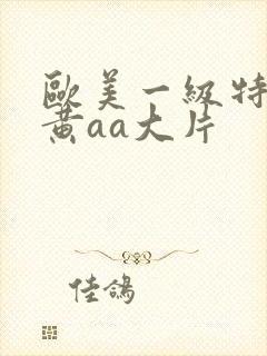 欧美一级特大特黄aa大片