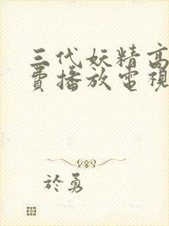 三代妖精高清免费播放电视剧