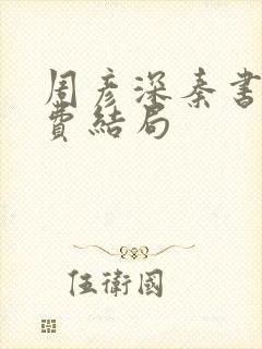 周彦深秦书意免费结局