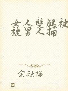 女人双腿被扒开被男人捅