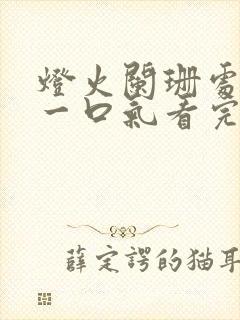 灯火阑珊处短剧一口气看完