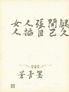 女人张开腿让男人插自己久久免费看