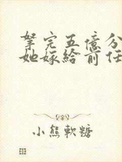 拿完五亿分手费她嫁给前任小叔免费阅读txt