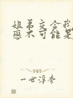 姐弟交合我的初恋不可能是亲姐姐