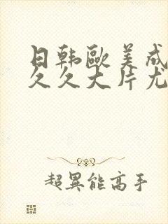 日韩欧美成人久久久大片尤物封面