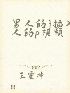 男人的j插入女人的p视频