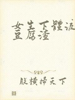 女生下体流出像豆腐渣