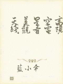 天美星空高清在线观看电视剧