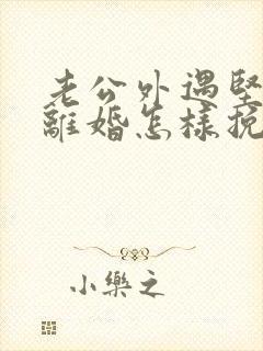 老公外遇坚决要离婚怎样挽回